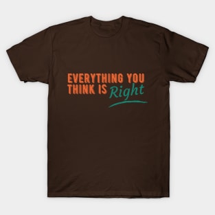 Everything You Think is Right T-Shirt